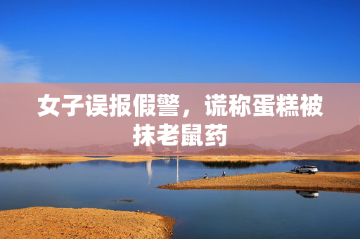 女子误报假警，谎称蛋糕被抹老鼠药