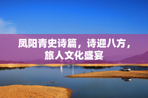 凤阳青史诗篇，诗迎八方，旅人文化盛宴
