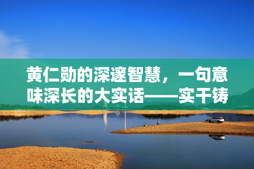 黄仁勋的深邃智慧，一句意味深长的大实话——实干铸就成功