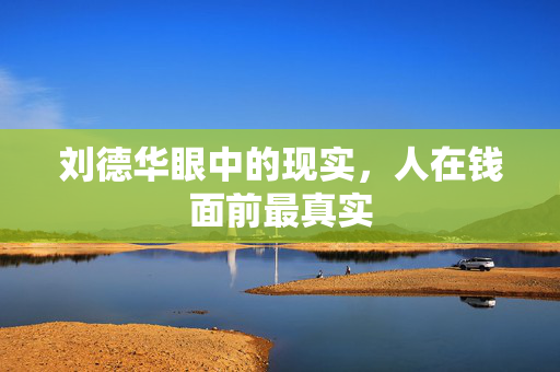 刘德华眼中的现实，人在钱面前最真实