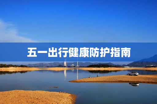 五一出行健康防护指南