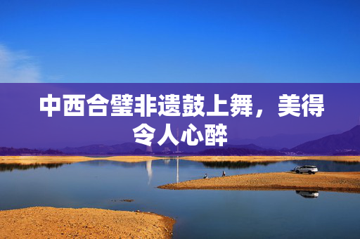 中西合璧非遗鼓上舞，美得令人心醉