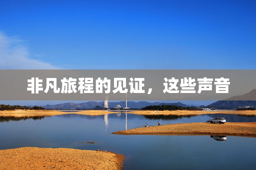 非凡旅程的见证，这些声音