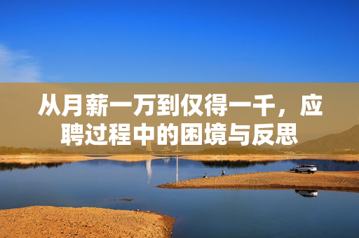 从月薪一万到仅得一千，应聘过程中的困境与反思