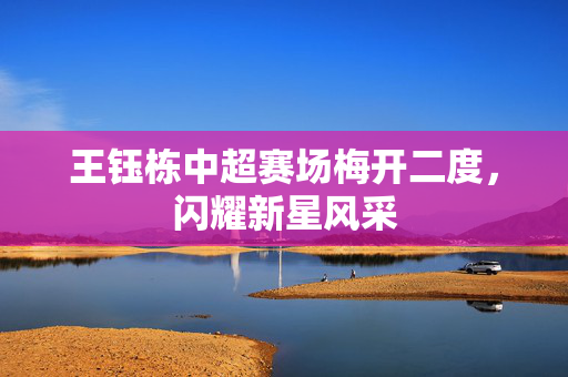 王钰栋中超赛场梅开二度，闪耀新星风采