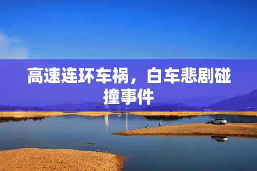 高速连环车祸，白车悲剧碰撞事件