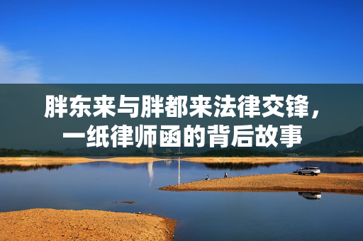 胖东来与胖都来法律交锋，一纸律师函的背后故事