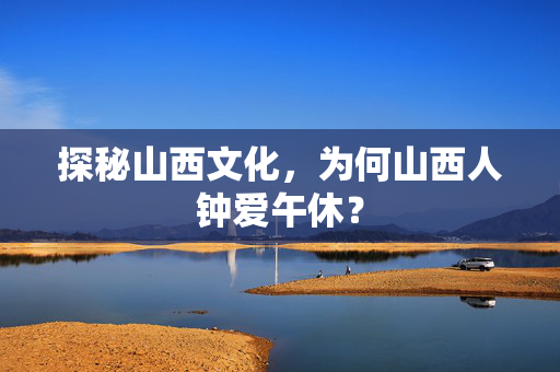 探秘山西文化，为何山西人钟爱午休？