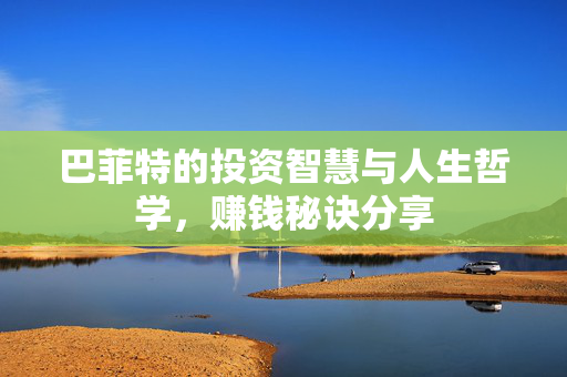 巴菲特的投资智慧与人生哲学，赚钱秘诀分享