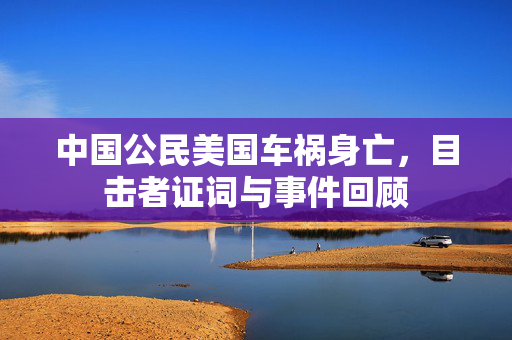 中国公民美国车祸身亡，目击者证词与事件回顾