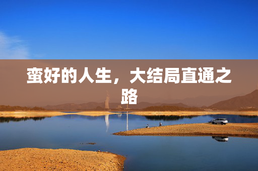 蛮好的人生，大结局直通之路
