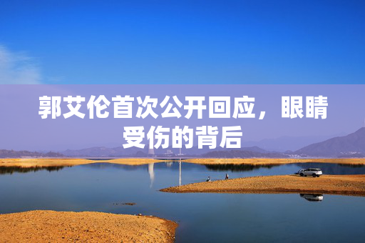 郭艾伦首次公开回应，眼睛受伤的背后