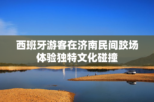 西班牙游客在济南民间跤场体验独特文化碰撞