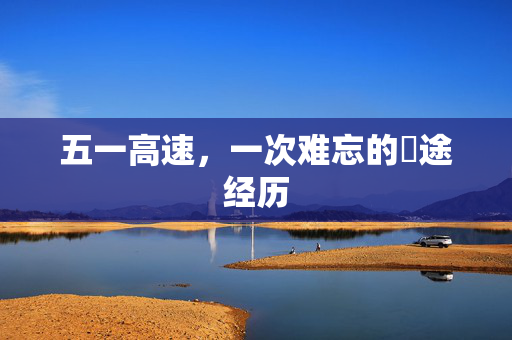 五一高速，一次难忘的囧途经历