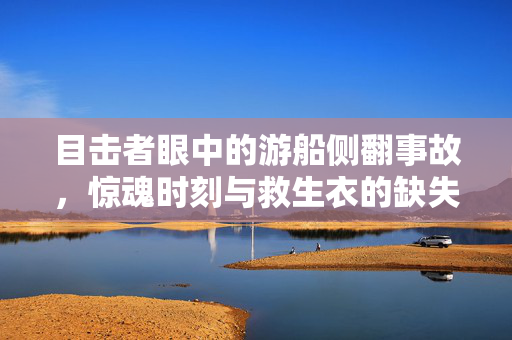 目击者眼中的游船侧翻事故，惊魂时刻与救生衣的缺失