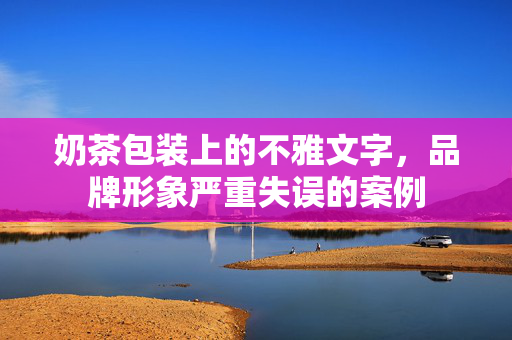 奶茶包装上的不雅文字，品牌形象严重失误的案例
