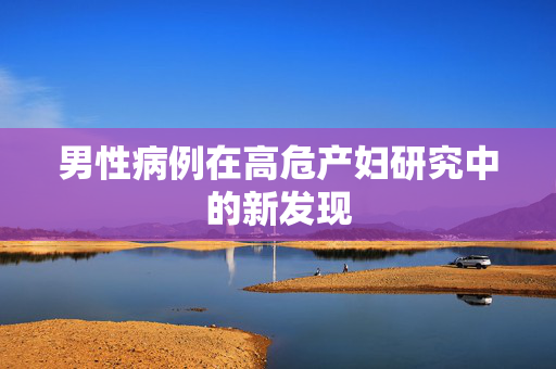 男性病例在高危产妇研究中的新发现
