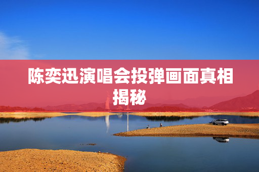 陈奕迅演唱会投弹画面真相揭秘