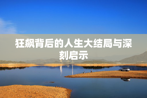 狂飙背后的人生大结局与深刻启示